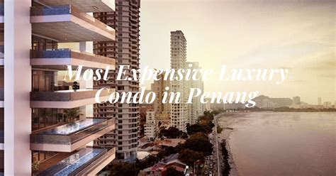 Most Expensive Luxury Condos In Georgetown Penang The Penangite