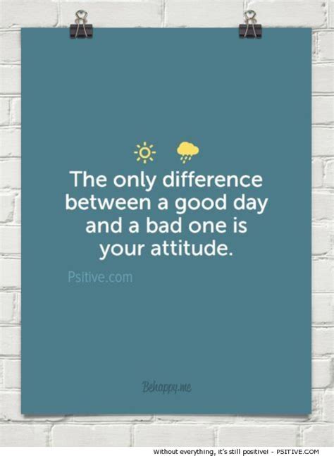 “the Only Difference Between A Good Day And A Bad One Is Your Attitude” ~ Anonymous More