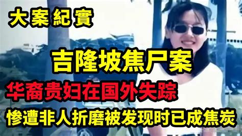 【吕鹏大案纪实】吉隆坡焦尸案，2003年华裔贵妇在国外失踪，惨遭非人折磨，被发现时已成焦炭 Youtube