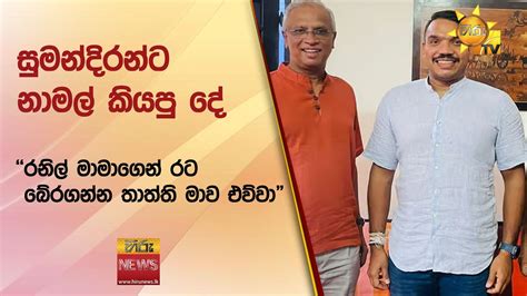 සුමන්දිරන්ට නාමල් කියපු දේ රනිල් මාමාගෙන් රට බේරගන්න තාත්ති මාව එව්වා