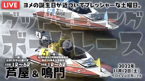 【live】ボートレース芦屋＆鳴門 2022年11月12日（土）【ヨメの誕生日が近づいてプレッシャーな土曜日。 グッドモーニングボート