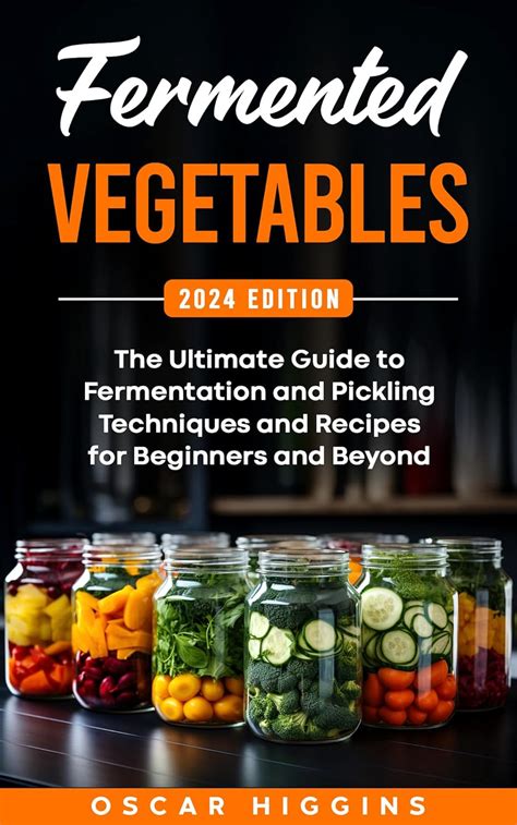 Fermented Vegetables The Ultimate Guide To Fermentation And Pickling Techniques And Recipes For