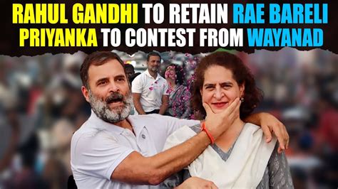 Congress Pc Live Rahul To Retain Rae Bareli Priyanka To Contest Her