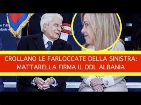 Crollano Le Farloccate Della Sinistra Mattarella Firma Il Ddl Albania