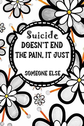 Suicide Doesnt End The Pain It Just Passes It To Someone Else A