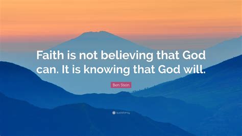 Ben Stein Quote Faith Is Not Believing That God Can It Is Knowing