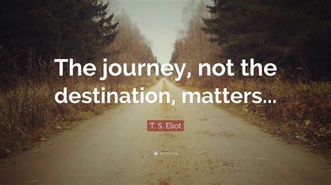 T S Eliot Quote “the Journey Not The Destination Matters ”