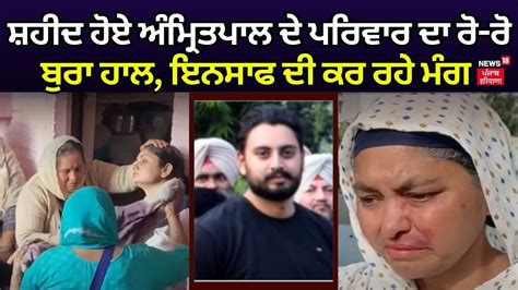 Mukerian News ਮੁੱਠਭੇੜ ਦੌਰਾਨ ਸ਼ਹੀਦ ਹੋਏ ਅੰਮ੍ਰਿਤਪਾਲ ਦੇ ਪਰਿਵਾਰ ਦਾ ਰੋ ਰੋ