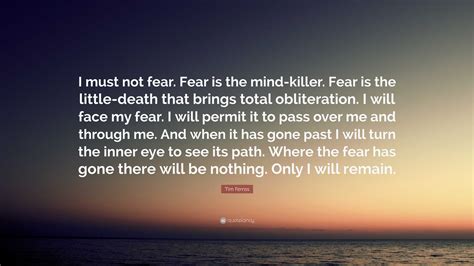 Tim Ferriss Quote I Must Not Fear Fear Is The Mind Killer Fear Is