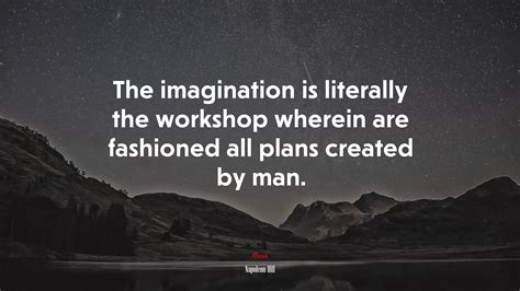 The Imagination Is Literally The Workshop Wherein Are Fashioned All