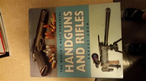 The World S Most Powerful Handguns And Rifles Adam Robert