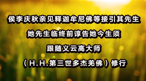 學習 H H 第三世多杰羌佛正法，利益一切有情 侯李庆秋亲见释迦牟尼佛等接引其先生 她先生临终前谆告她今生须跟随义云高大师（h H 第三世多杰羌佛）修行