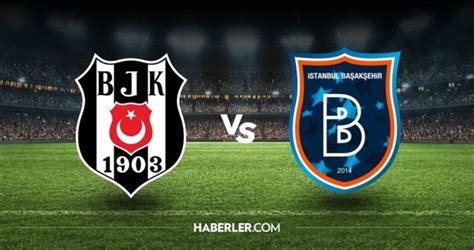 BEŞİKTAŞ BAŞAKŞEHİR MAÇI NE ZAMAN saat kaçta hangi kanalda BJK maçı