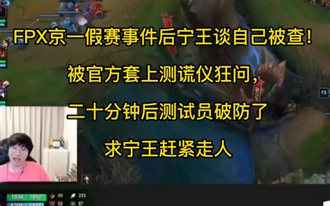 Fpx京一假赛事件后宁王谈自己被查！被官方套上测谎仪狂问，二十分钟后测试员破防了电子竞技热门视频