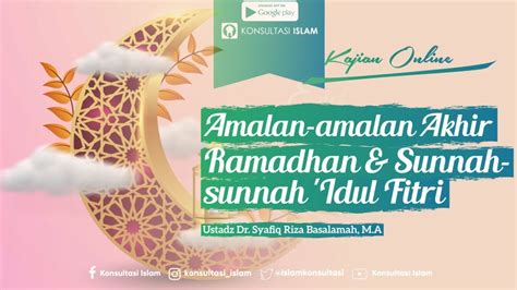 Kajian Online Amalan Amalan Akhir Ramadhan And Sunnah Sunnah Idul Fitri Ustadz Dr Syafiq