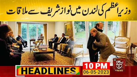 Prime Minister S Meeting With Nawaz Sharif In London Such News Headlines 10 Pm 06 May 2023