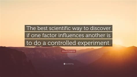 Alison Gopnik Quote The Best Scientific Way To Discover If One Factor