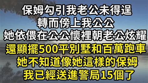 保姆勾引我老公未得逞，轉而傍上我公公，她依偎在公公懷裡朝老公炫耀，還顯擺500平別墅和百萬跑車，她不知道像她這樣的保姆，我已經送進警局15個了