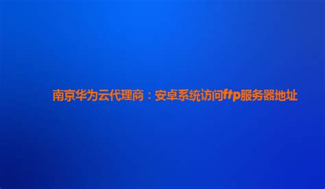 南京华为云代理商：安卓系统访问ftp服务器地址 手机访问ftp服务器 Csdn博客