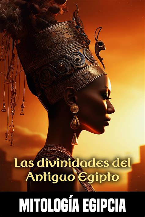 Las Divinidades Del Antiguo Egipto C Mo Moldearon El Universo Los