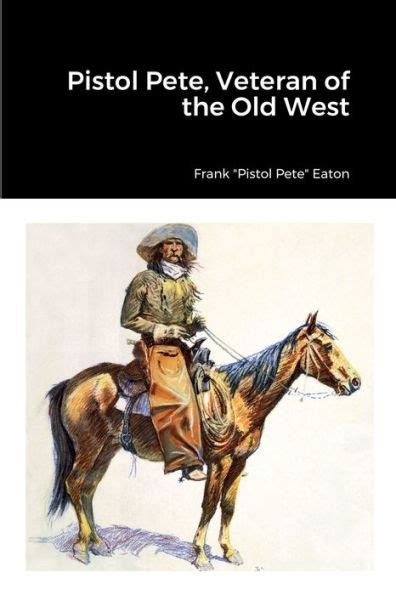 Pistol Pete, Veteran of the Old West by Frank "Pistol Pete" Eaton ...