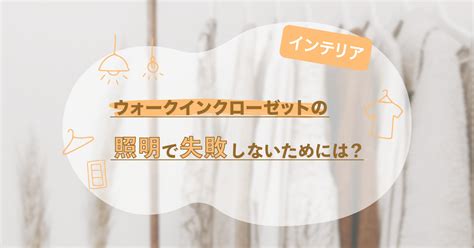 ウォークインクローゼットの照明で失敗しないために、知っておきたい2つの使い方