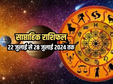 Weekly Horoscope 22 July To 28 July 2024 साप्ताहिक राशिफल से जानिए किन राशियों को आर्थिक और