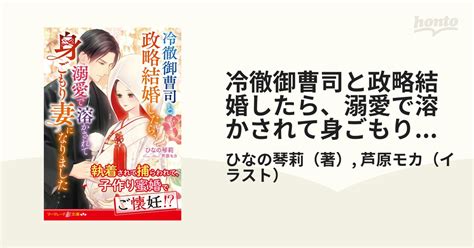 冷徹御曹司と政略結婚したら、溺愛で溶かされて身ごもり妻になりましたの通販ひなの琴莉芦原モカ 紙の本：honto本の通販ストア