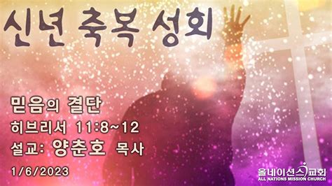 올네이션스교회 신년축복성회 162023 설교 양춘호 목사 믿음의 결단 Youtube