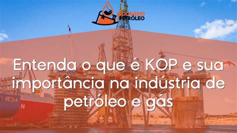 Entenda o que é KOP e sua importância na indústria de petróleo e gás