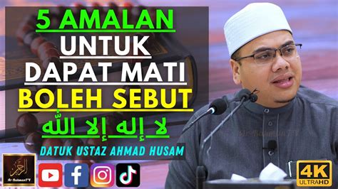 Datuk Ustaz Ahmad Husam 5 AMALAN UNTUK DAPAT MATI BOLEH SEBUT لا إله