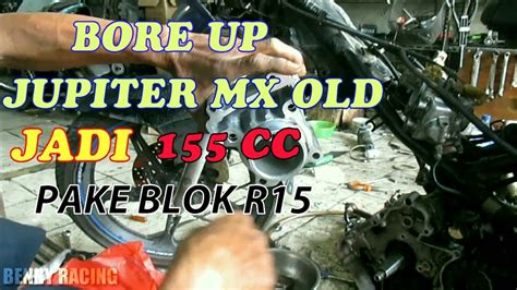 Bore Up Jupiter Mx Old Jadi 155 Cc Pake Blok R15 Dan Noken As Racing Youtube