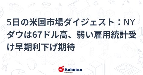 5日の米国市場ダイジェスト：nyダウは67ドル高、弱い雇用統計受け早期利下げ期待 市況 株探ニュース