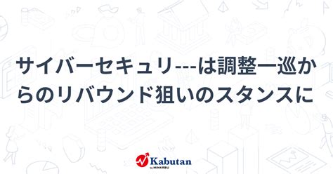 サイバーセキュリ は調整一巡からのリバウンド狙いのスタンスに テクニカル 株探ニュース