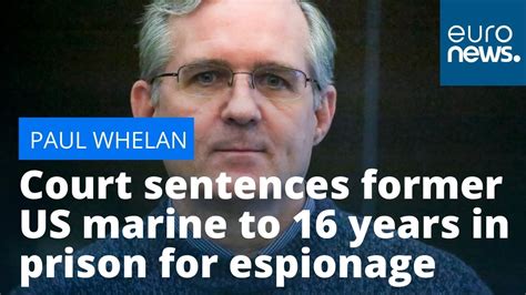 Russian Court Sentences Former Us Marine Paul Whelan To 16 Years In