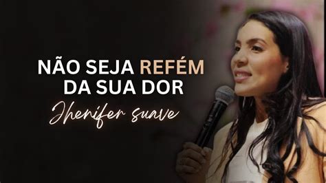 Não seja Refém da sua Dor Miss Jhenifer Suave YouTube