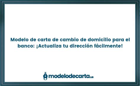 Modelo De Carta De Cambio De Domicilio Para El Banco ¡actualiza Tu Dirección Fácilmente Gratis