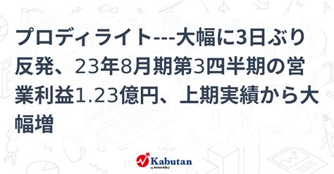 プロディライト 大幅に3日ぶり反発、23年8月期第3四半期の営業利益123億円、上期実績から大幅増 個別株 株探ニュース