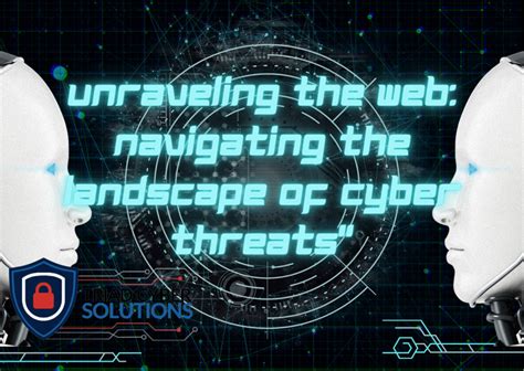 Unraveling The Web Navigating The Landscape Of Cyber Threats