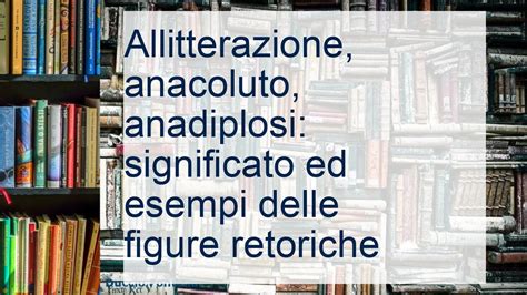 Le Figure Retoriche Spiegazione Ed Esempi Di Allitterazione Anacoluto