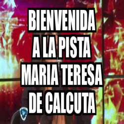 Meme Personalizado Bienvenida A La Pista Maria Teresa De Calcuta