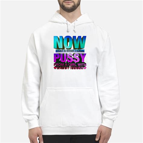 Now That S What I Call Pussy From A Girl With Daddy Issues Shirt Nouvette