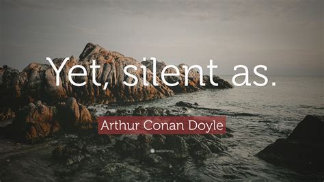 Arthur Conan Doyle Quote Yet Silent As