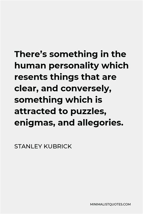 Stanley Kubrick Quote: There's something in the human personality which resents things that are ...