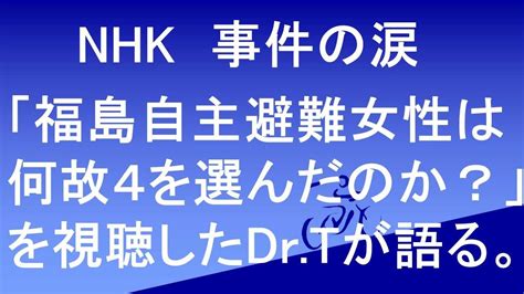 Nhk事件の涙 何が彼女を追い詰めたのか ある自主避難者の4を視聴したドクターtが語る Youtube