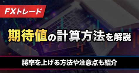 Fxの期待値の計算方法｜勝率を上げる方法やリスクリワードとの違い