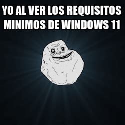 Meme Forever Alone YO AL VER LOS REQUISITOS MINIMOS DE WINDOWS 11