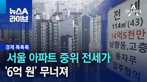 경제 톡톡톡 서울 아파트 중위 전세가 ‘6억 원 무너져 뉴스a 라이브 Youtube