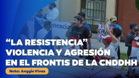 La Resistencia Violencia Y Agresi N En El Frontis De La Cnddhh