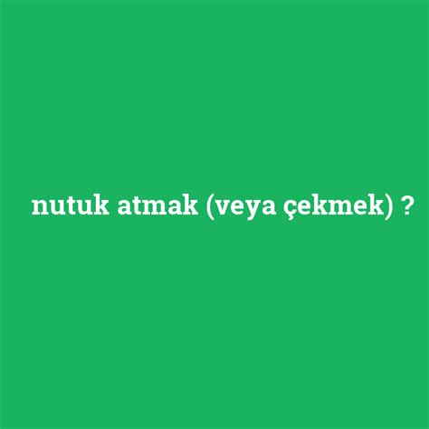 Nutuk atmak veya çekmek ne demek anlami nedir